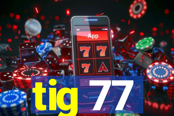 tig 77